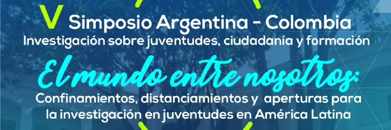 V Simposio Internacional de Investigadores/as sobre juventudes, ciudadanía y formación en Argentina y Colombia. El mundo entre nosotros: Confinamientos, distanciamiento y aperturas para la investigación en juventudes en América Latina